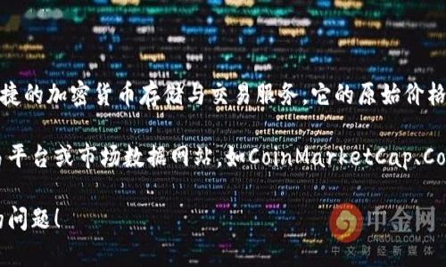 Kcash（Kcash Wallet）是一个数字资产管理工具，旨在为用户提供安全、便捷的加密货币存储与交易服务。它的原始价格会随着市场的波动而变化，因此具体的价格信息需要参考实时的市场行情。

如果您需要查询Kcash的具体原始价格，建议访问一些主要的加密货币交易平台或市场数据网站，如CoinMarketCap、CoinGecko等，以获取最新的价格和相关市场信息。 

如需对Kcash及其市场表现进行更深入的了解或解析，欢迎您提出更具体的问题！