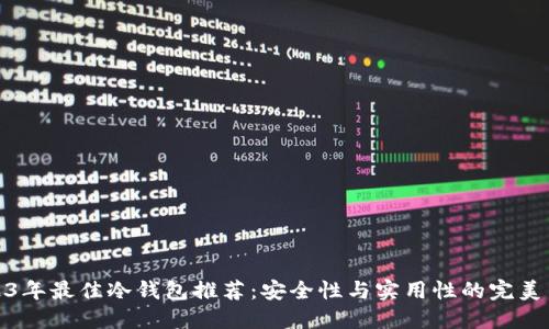 2023年最佳冷钱包推荐：安全性与实用性的完美结合