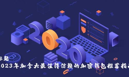 标题
2023年加拿大最值得信赖的加密钱包推荐指南