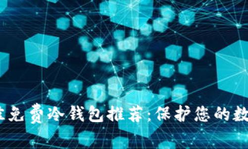 2023年最佳免费冷钱包推荐：保护您的数字资产安全