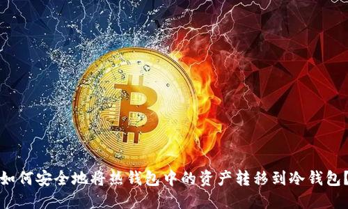 如何安全地将热钱包中的资产转移到冷钱包？