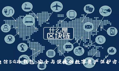 电信5G冷钱包：安全与便捷的数字资产保护方案