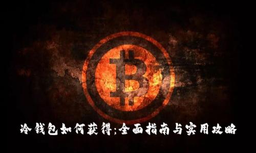 冷钱包如何获得：全面指南与实用攻略