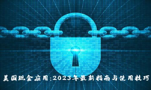 美国现金应用：2023年最新指南与使用技巧