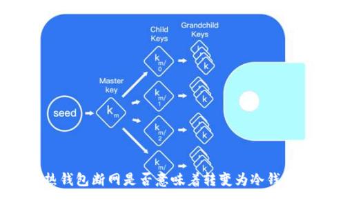 热钱包断网是否意味着转变为冷钱包？