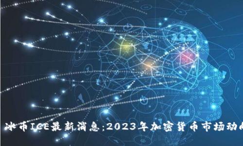 标题
 biaoti 冰币ICE最新消息：2023年加密货币市场动向与分析