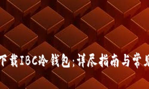 如何安全下载IBC冷钱包：详尽指南与常见问题解答