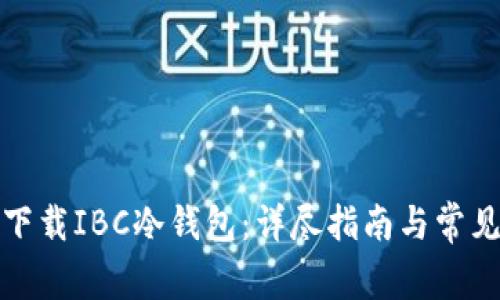 如何安全下载IBC冷钱包：详尽指南与常见问题解答