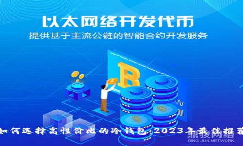 标题: 如何选择高性价比的冷钱包：2023年最佳推荐与对比