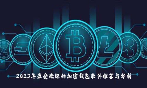 2023年最受欢迎的加密钱包软件推荐与分析