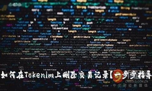 如何在Tokenim上删除交易记录？一步步指导