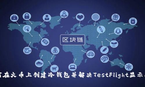 如何在火币上创建冷钱包并解决TestFlight显示问题