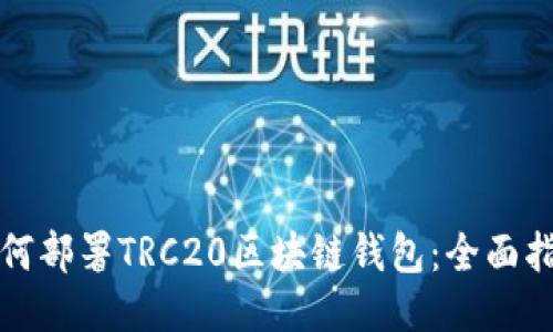 如何部署TRC20区块链钱包：全面指南