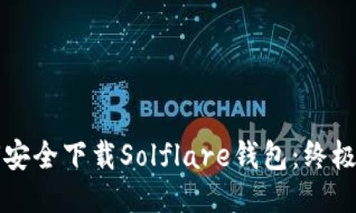 如何安全下载Solflare钱包：终极指南