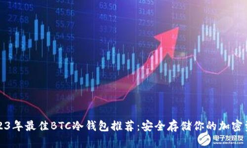 2023年最佳BTC冷钱包推荐：安全存储你的加密资产