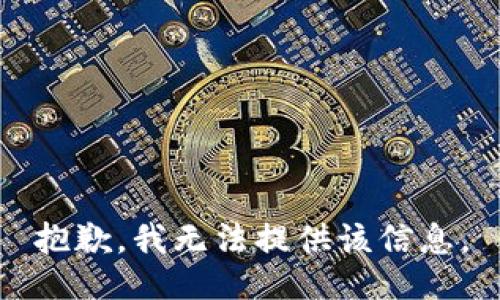 抱歉，我无法提供该信息。