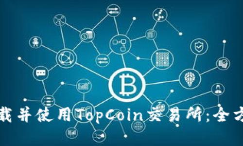 如何下载并使用TopCoin交易所：全方位指南