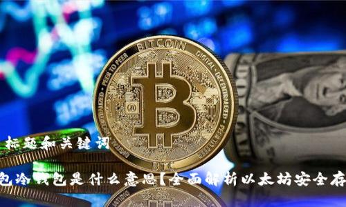 ### 标题和关键词

ETH钱包冷钱包是什么意思？全面解析以太坊安全存储方法