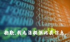 抱歉，我无法提供此类信息。