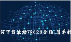 如何下载波场TRC20合约：简