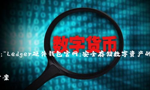 为了打造一个易于理解且的，我们可以将其设置为：“Ledger硬件钱包官网：安全存储数字资产的首选方案”。以下是相关关键词和内容大纲的设计：


Ledger硬件钱包官网：安全存储数字资产的首选方案