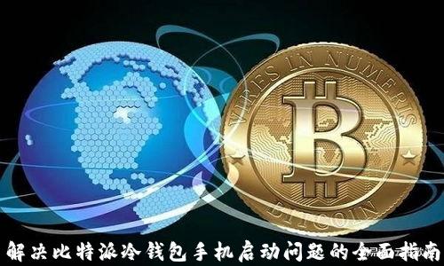 
解决比特派冷钱包手机启动问题的全面指南