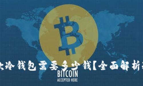 ### 设计一款冷钱包需要多少钱？全面解析冷钱包成本构成