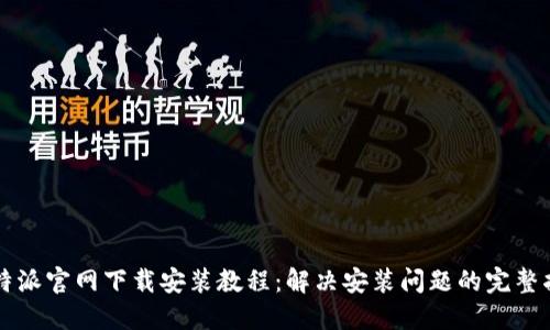 比特派官网下载安装教程：解决安装问题的完整指南