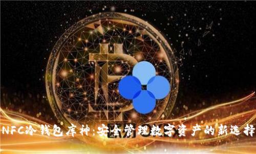 NFC冷钱包库神：安全管理数字资产的新选择