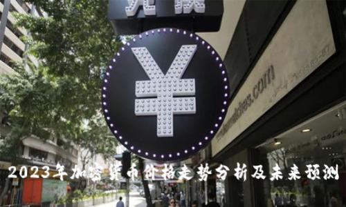 2023年加密货币价格走势分析及未来预测