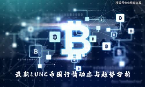 最新LUNC币圈行情动态与趋势分析