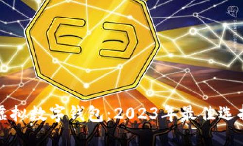 选择安全的虚拟数字钱包：2023年最佳选择与使用指南