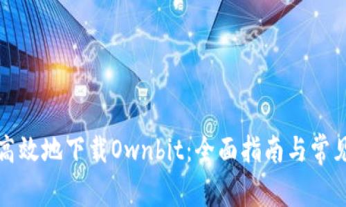 如何安全高效地下载Ownbit：全面指南与常见问题解答