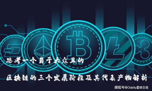 思考一个易于大众且的

区块链的三个发展阶段及其代表产物解析