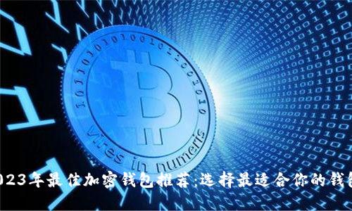 2023年最佳加密钱包推荐：选择最适合你的钱包！