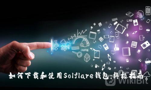 如何下载和使用Solflare钱包：终极指南