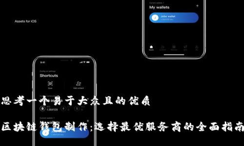 思考一个易于大众且的优质

区块链钱包制作：选择最优服务商的全面指南