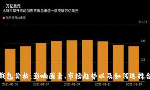 数字加密钱包价格：影响因素、市场趋势以及如何选择合适的钱包