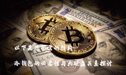 以下是您所需的结构：

冷钱包的必要性与大硬盘关系探讨