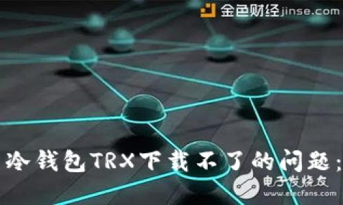 如何解决冷钱包TRX下载不了的问题：详细指南