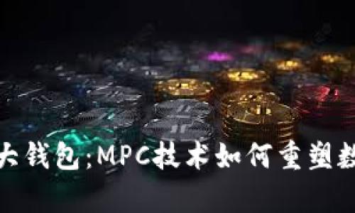 揭秘币圈三大钱包：MPC技术如何重塑数字资产存储