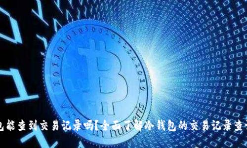 冷钱包能查到交易记录吗？全面了解冷钱包的交易记录查询方式