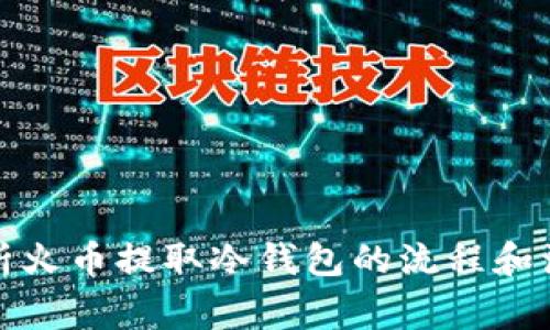 全面解析火币提取冷钱包的流程和注意事项