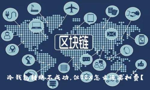 冷钱包转账不成功，但TRX怎么还要扣费？
