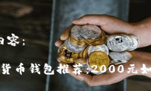 以下是您请求的内容：

2023年最佳数字货币钱包推荐：2000元如何选择最适合的？