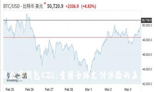 1.   
国际数字钱包CZL：重塑全球支付体验的未来之路