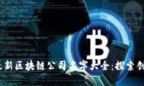 2023年最新区块链公司名字大全：探索创新与机遇