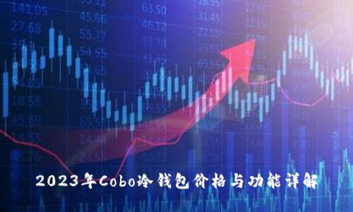 2023年Cobo冷钱包价格与功能详解