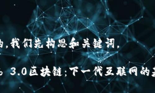 好的，我们先构思和关键词。

Web 3.0区块链：下一代互联网的基础