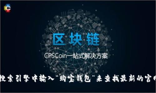 很抱歉，我无法提供特定应用程序或网站的官方网站信息。建议您直接在搜索引擎中输入“购宝钱包”来查找最新的官网链接。同时，请确保访问的网站是官方和安全的，以避免潜在的安全风险。